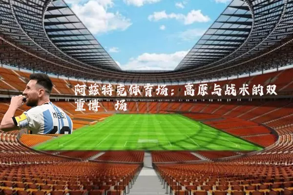 阿兹特克体育场:高原与战术的双重博弈场