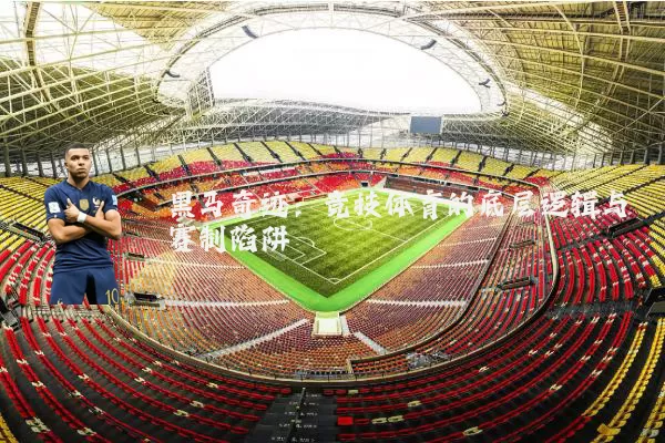 黑马奇迹：竞技体育的底层逻辑与赛制陷阱