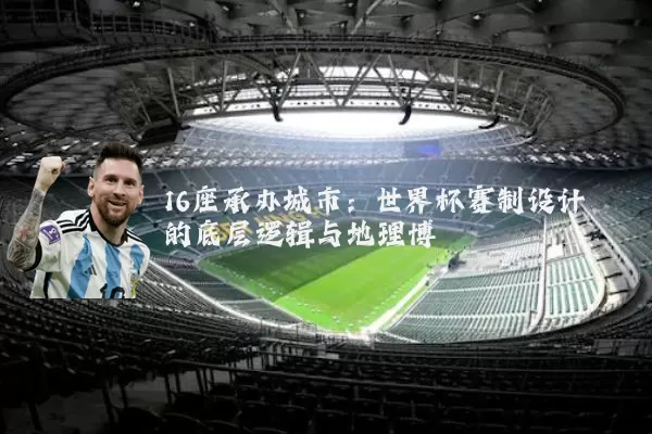 16座承办城市：世界杯赛制设计的底层逻辑与地理博弈