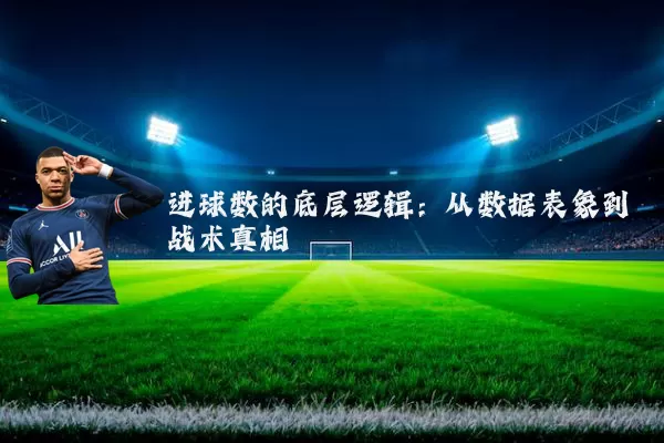 进球数的底层逻辑:从数据表象到战术真相