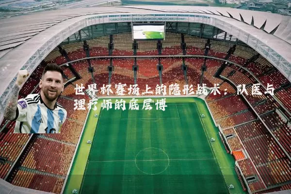世界杯赛场上的隐形战术：队医与理疗师的底层博弈
