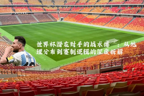 世界杯潜在对手的战术博弈：从地理分布到赛制逻辑的深度拆解