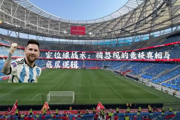 定位球战术:被忽视的竞技真相与底层逻辑