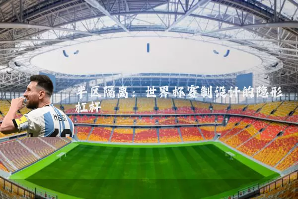 半区隔离：世界杯赛制设计的隐形杠杆