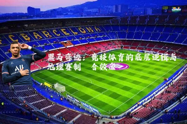 黑马奇迹：竞技体育的底层逻辑与地理赛制耦合效应