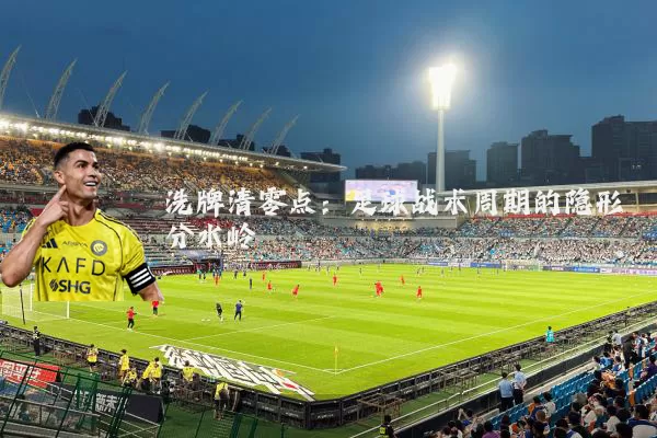 洗牌清零点：足球战术周期的隐形分水岭