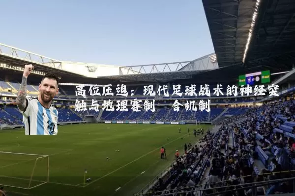 高位压迫:现代足球战术的神经突触与地理赛制耦合机制