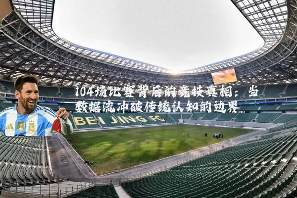 104场比赛背后的竞技真相：当数据流冲破传统认知的边界