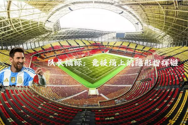 队长袖标:竞技场上的隐形指挥链